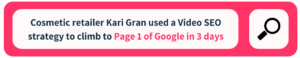 Cosmetic retailers Kari Gran used a Video SEO strategy to climb to Page 1 of Google in 3 days