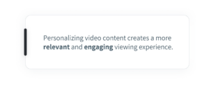 Personalizing video content creates a more relevant and engaging viewing experience.
