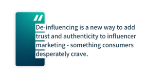 De-influencing is a new way to add trust and authenticity to influencer marketing - something consumers desperately crave.