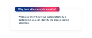Why does video analytics matter? When you know how your current strategy is performing, you can identify the areas needing attention. 