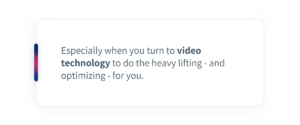 Especially when you turn to video technology to do the heavy lifting - and optimizing - for you.