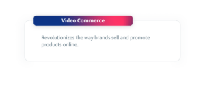 Video commerce. Revolutionizes the way brands sell and promote products online. 