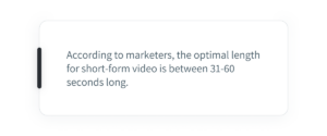 According to marketers, the optimal length for short-form video is between 31-60 seconds long.